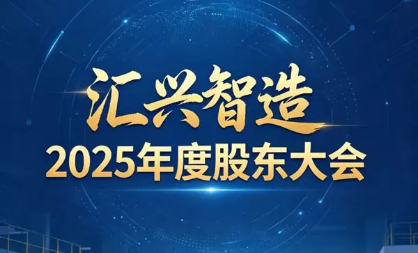 行稳致远，笃行不怠｜汇兴智造 2025 年度股东大会顺利召开，发展新程再启华章